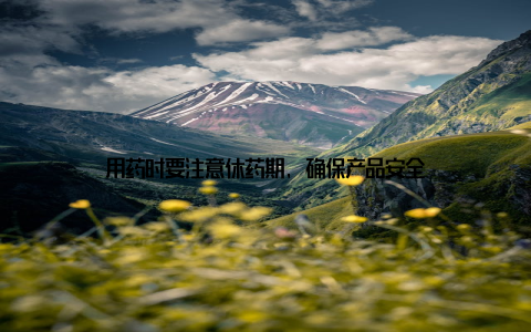 用药时要注意休药期, 确保产品安全