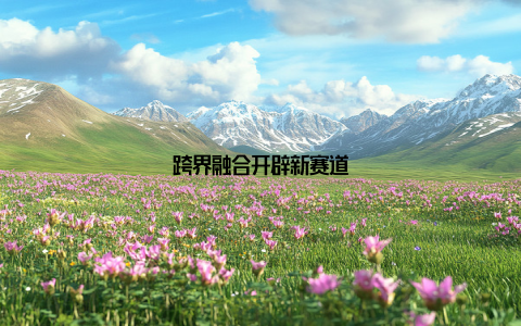 跨界融合开辟新赛道